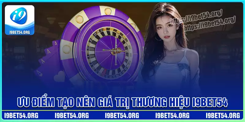 Những ưu điểm tạo nên giá trị thương hiệu i9bet54 Những ưu điểm tạo nên giá trị thương hiệu i9bet54